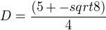 $D=\frac{(5 +- sqrt8)}{4}$
