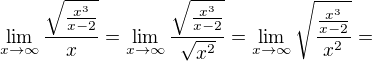 $\lim_{x\to\infty }\frac{\sqrt{\frac{x^{3}}{x-2}}}{x}=\lim_{x\to\infty }\frac{\sqrt{\frac{x^{3}}{x-2}}}{\sqrt{x^{2}}}=\lim_{x\to\infty }\sqrt{\frac{\frac{x^{3}}{x-2}}{x^{2}}}=$