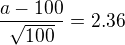 $\frac{a-100}{\sqrt{100}}=2.36$