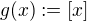 $g(x):=[x]$
