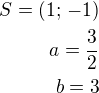 $S=(1;\,-1)\\a=\frac 32\\b=3$