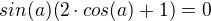 $sin(a)(2\cdot cos(a) + 1) = 0$