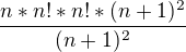 $\frac{n*n!*n!*(n+1)^{2}}{(n+1)^{2}}$