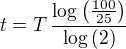 $t=T\,{{\log \left({{100}\over{25}}\right)}\over{\log \left(2\right)}}$
