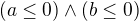 $(a\le 0)\wedge (b\le 0)$