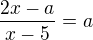 $\frac{2x-a}{x-5} = a$