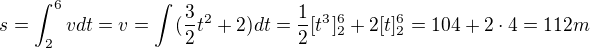 $s=\int_{2}^{6}vdt=v=\int_{}^{}(\frac32t^2+2)dt=\frac{1}{2}[t^{3}]_{2}^{6}+2[t]_{2}^{6}=104+2\cdot 4=112m$