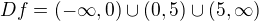 $Df = (-\infty , 0)\cup (0, 5)\cup (5, \infty )$