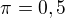 $\pi = 0,5$