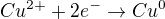 $Cu^{2+} + 2 e^- \rightarrow Cu^0$