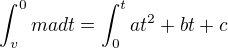 $\int_v^0 ma dt=\int_0^{t} at^2+bt+c$