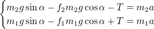 $\begin{cases}m_2g\sin \alpha -f_2m_2g\cos \alpha -T=m_2a\\m_1g\sin \alpha -f_1m_1g\cos \alpha +T=m_1a \end{cases}$