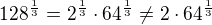 kopírovat do textarea $128 ^ {\frac {1}{3}} = 2 ^ {\frac {1}{3}} \cdot 64 ^ {\frac {1}{3}} \neq 2 \cdot 64 ^ {\frac {1}{3}}$