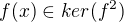$f( x) \in ker (f^2)$
