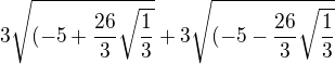 $3\sqrt{ (-5 + \frac {26}{3} \sqrt{ \frac {1}{3}}} +3\sqrt{ (-5 - \frac {26}{3} \sqrt{ \frac {1}{3}}}$