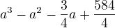 $a^3 - a^2 - \frac{3}{4}a + \frac{584}{4}$