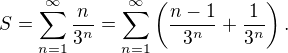 $S=\sum_{n=1}^{\infty }\frac{n}{3^{n}}=\sum_{n=1}^{\infty }\(\frac{n-1}{3^{n}}+\frac{1}{3^{n}}\).$