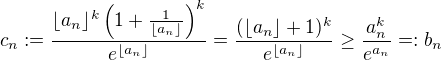 $c_n:=\frac{\lfloor a_n\rfloor^k\left(1+\frac{1}{\lfloor a_n\rfloor}\right)^k}{e^{\lfloor a_n\rfloor}}=\frac{(\lfloor a_n\rfloor+1)^k}{e^{\lfloor a_n\rfloor}}\ge\frac{a_n^k}{e^{a_n}}=:b_n$