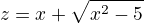 $z=x+\sqrt{x^{2}-5}$