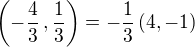 $\(-\frac{4}{3}\, , \frac{1}{3}\) = -\frac{1}{3}\, (4, -1)$