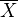 $ \overline{X}$
