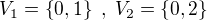 $V_1 = \{0,1 \} \; , \; V_2 = \{ 0,2\}$