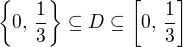 $\{0,\,\frac{1}{3}\}\subseteq D \subseteq \[0,\,\frac{1}{3}\] $