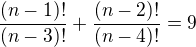 $\frac{(n-1)!}{(n-3)!} + \frac{(n-2)!}{(n-4)!} = 9$