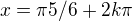$x=\pi5/6+2k\pi$