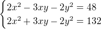 $\begin{cases}2x^2-3xy-2y^2=48\\2x^2+3xy-2y^2=132 \end{cases}$
