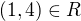 $(1, 4) \in R$