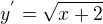 $y^{'}=\sqrt{x+2}$