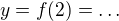 $y=f(2)=\ldots$