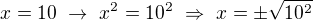 $x=10 \ \rightarrow \ x^2=10^2 \ \Rightarrow \ x=\pm \sqrt{10^2}$