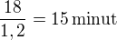 $\frac{18}{1,2}=15\,\rm{minut}$