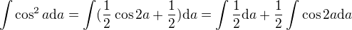 $\int \cos^2 a \mathrm{d}a = \int (\frac12 \cos 2a + \frac12)\mathrm{d}a = \int \frac12\mathrm{d}a + \frac12 \int \cos 2a\mathrm{d}a$