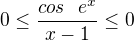 $0\le \frac{cos� �e^{x}}{x-1}\le 0$