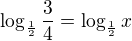 $\log_\frac 12{\frac 34}=\log_\frac 12{x}$