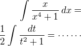 $\int\frac{x}{x^4+1}\,dx=\\\frac 12\int\frac{dt}{t^2+1}=\cdots\cdots$