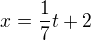 $x=\frac{1}{7}t+2$