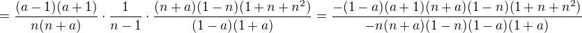 $=\frac{(a-1)(a+1)}{n(n+a)}\cdot \frac{1}{n-1}\cdot \frac{(n+a)(1-n)(1+n+n^2)}{(1-a)(1+a)}=\frac{-(1-a)(a+1)(n+a)(1-n)(1+n+n^2)}{-n(n+a)(1-n)(1-a)(1+a)}$