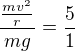 $\frac{\frac{mv^2}{r}}{mg}=\frac51$