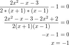 $\frac{2x^{2}-x-3}{2*(x+1)*(x-1)}-1=0\\\frac{2x^2-x-3-2x^2+2}{2(x+1)(x-1)}=0\\-x-1=0\\x=-1$