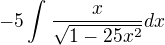 $-5\int_{}^{}\frac{x}{\sqrt{1-25x^{2}}}dx$