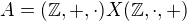 $A=(\mathbb{Z},+,\cdot )X(\mathbb{Z},\cdot ,+)$