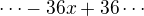 $\dots -36x+36\cdots$