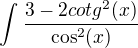 $\int_{}^{}\frac{3-2cotg^2(x)}{\cos^2(x)}$