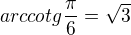 $arccotg\frac{\pi }{6}=\sqrt{3}$