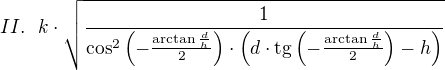 $II.~~k\cdot \sqrt{\frac{1}{\cos ^{2}\(-\frac{\arctan \frac{d}{h}}{2}\)\cdot \(d\cdot\text{tg}\(-\frac{\arctan \frac{d}{h}}{2}\)-h\)}}$