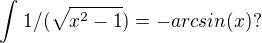 $\int_{}^{}1/(\sqrt{x^2-1})=-arcsin(x) ?$